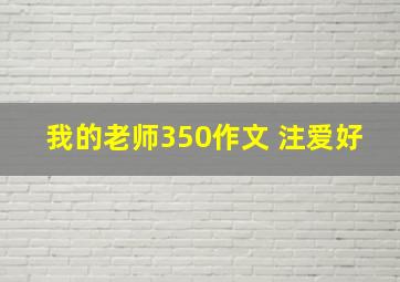 我的老师350作文 注爱好